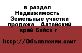  в раздел : Недвижимость » Земельные участки продажа . Алтайский край,Бийск г.